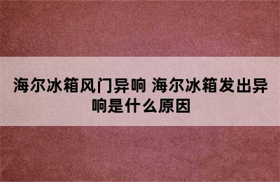 海尔冰箱风门异响 海尔冰箱发出异响是什么原因